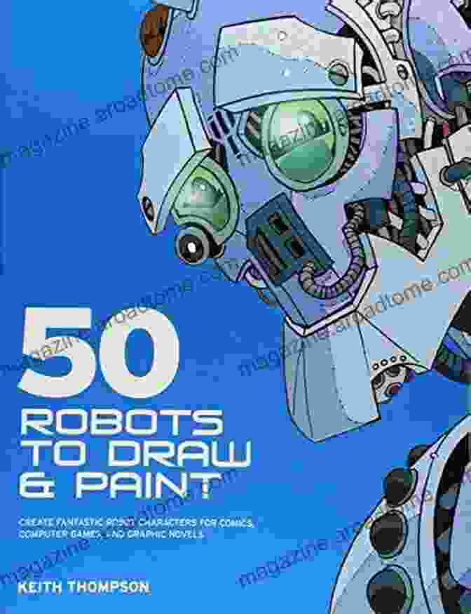 Book Cover Of 50 Robots To Draw And Paint: Create Fantastic Robot Characters Computer Games And Graphic Novels