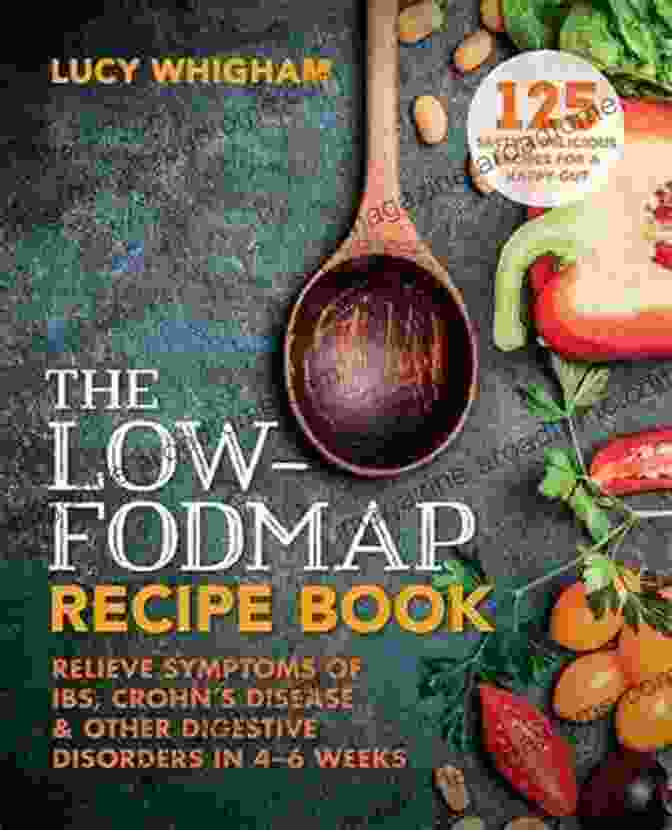 Comprehensive Low FODMAP Recipe Book The Quick Easy IBS Relief Cookbook: Over 120 Low FODMAP Recipes To Soothe Irritable Bowel Syndrome Symptoms