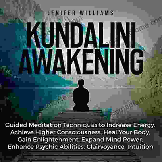 Guided Meditation To Heal Your Body, Gain Enlightenment, And Expand Your Mind Power Kundalini Awakening: Guided Meditation To Heal Your Body Gain Enlightenment Expand Mind Power Intuition Clairvoyance Psychic Awareness And Enhance Psychic Abilities