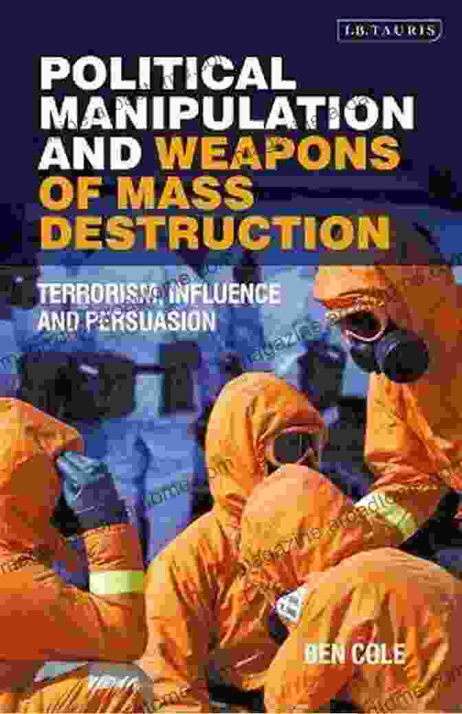 Political Manipulation And Weapons Of Mass Destruction: Uncover The Truth! Political Manipulation And Weapons Of Mass Destruction: Terrorism Influence And Persuasion (Library Of Modern Middle East Studies 198)