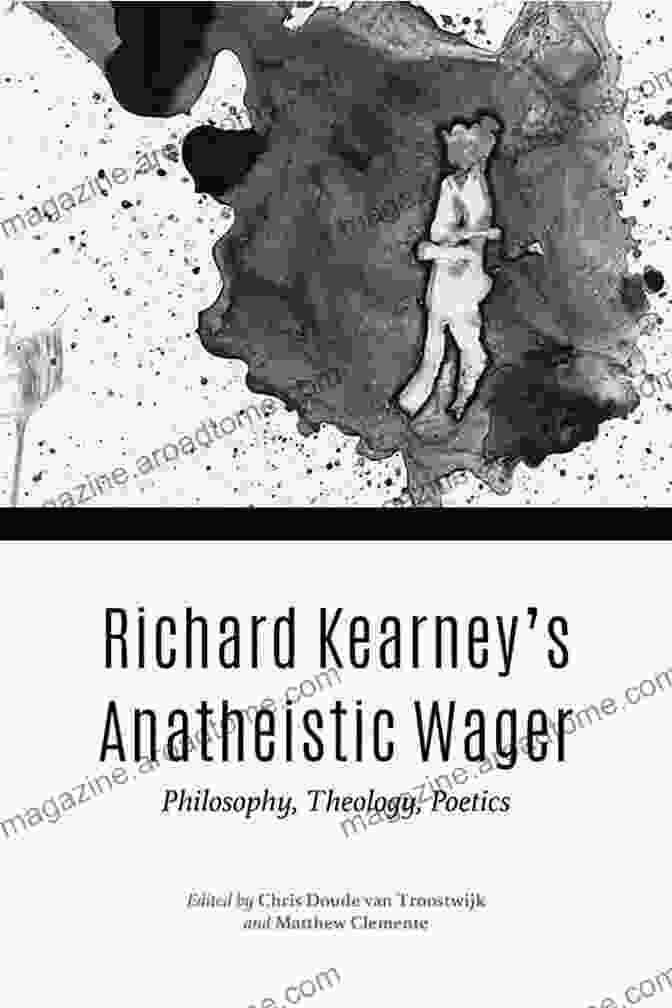 Richard Kearney An Atheistic Wager Philosophy Theology Poetics Richard Kearney S Anatheistic Wager: Philosophy Theology Poetics