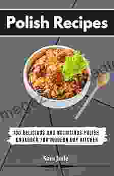 Polish Recipes : 100 Delicious And Nutritious Polish Cookbook For Modern Day Kitchen :