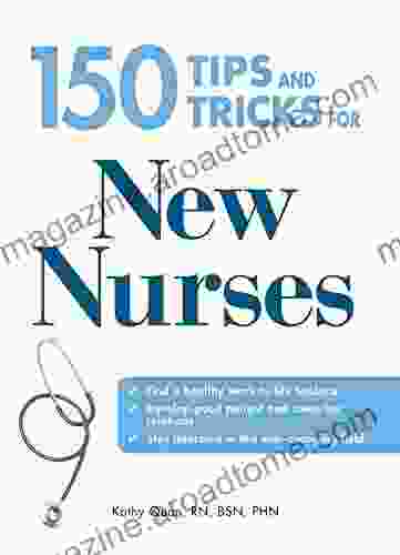 150 Tips And Tricks For New Nurses: Balance A Hectic Schedule And Get The Sleep You Need Avoid Illness And Stay Positive Continue Your Education And Keep Up With Medical Advances