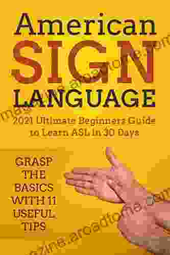 American Sign Language: 2024 Ultimate Beginners Guide To Learn ASL In 30 Days Grasp The Basics With 11 Useful Tips