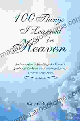 100 Things I Learned in Heaven: An Extraordinary True Story of a Woman S Battle with Darkness That Led Her to Journey to Heaven Many Times