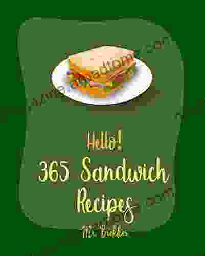 Hello 365 Sandwich Recipes: Best Sandwich Cookbook Ever For Beginners Tea Sandwich Cookbook Grilled Cheese Recipes Ground Turkey Cookbook Veggie Burgers Recipes Chicken Breast Recipes 1