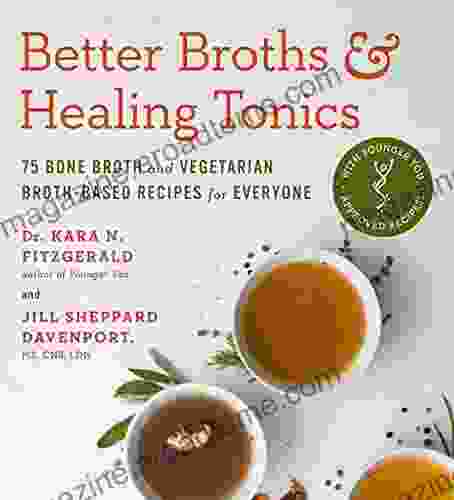 Better Broths Healing Tonics: 75 Bone Broth and Vegetarian Broth Based Recipes for Everyone