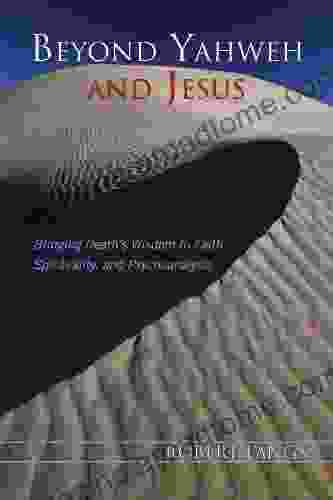 Beyond Yahweh And Jesus: Bringing Death S Wisdom To Faith Spirituality And Psychoanalysis