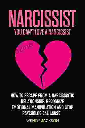 Narcissist: You Can t Love a Narcissist How to Escape from a Narcissistic Relationship Recognize Emotional Manipulation and Stop Psychological Abuse