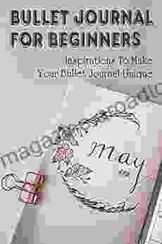 Bullet Journal For Beginners: Inspirations To Make Your Bullet Journal Unique: Learn About Bullet Journaling For Beginners