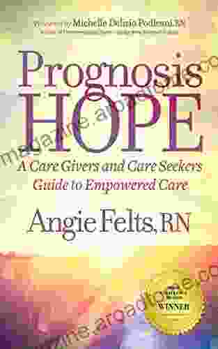 Prognosis Hope: A Care Givers And Care Seekers Guide To Empowered Care