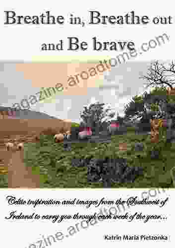 Breathe In Breathe Out And Be Brave: Celtic Inspiration And Images From The Southwest Of Ireland To Carry You Through Each Week Of The Year