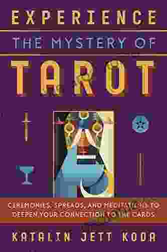 Experience The Mystery Of Tarot: Ceremonies Spreads And Meditations To Deepen Your Connection To The Cards