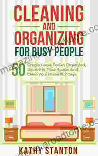 Cleaning And Organizing For Busy People: 50 Simple Hacks To Get Organized Declutter Your Space And Clean Your Home In 7 Days (Declutter Your Life Organization Strategies 1)