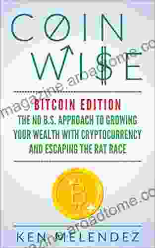 Coin Wise Bitcoin Edition: The No B S Approach to Growing Your Wealth with Cryptocurrency and Escaping the Rat Race