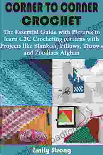 CORNER TO CORNER CROCHET: The Essential Guide With Pictures To Learn C2C Crocheting Patterns With Projects Like Blankets Pillows Throws And Zoodiacs Afghan