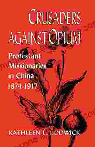 Crusaders Against Opium: Protestant Missionaries In China 1874 1917