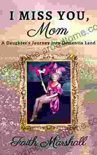 I Miss You Mom: A Daughter S Journey Into Dementia Land