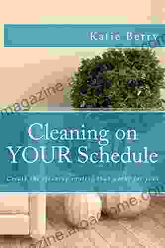 Cleaning On Your Schedule: Create The Cleaning Routine That Works For You