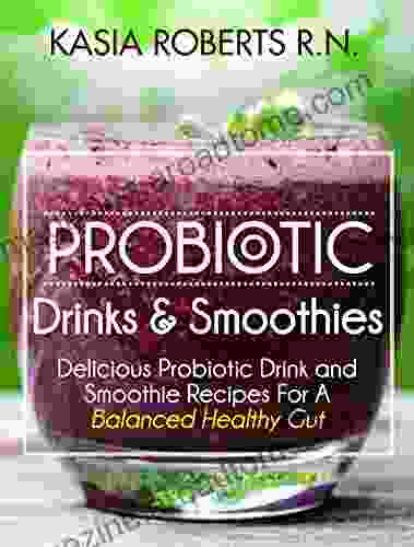 Probiotic Drinks and Smoothies: Delicious Probiotic Drink and Smoothie Recipes For a Balanced Healthy Gut