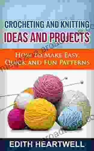 Crocheting and Knitting Ideas and Projects: How to Make Easy Quick and Fun Patterns