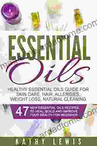 Essential Oils: Healthy Essential Oils Guide For Skin Care Hair Growth Allergies Weight Loss Natural Cleaning (Aromatherapy Benefits For Beginners Guide Natural Remedies Recipe Book)