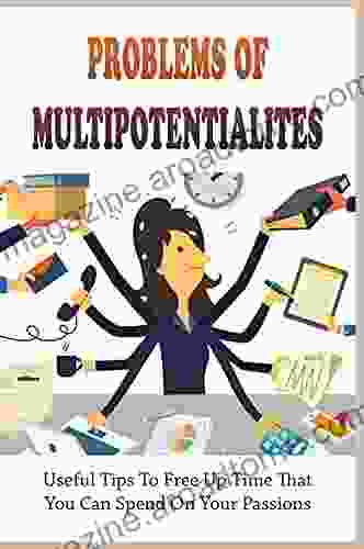 Problems Of Multipotentialites: Useful Tips To Free Up Time That You Can Spend On Your Passions: How Do You Manage Multipotentiality