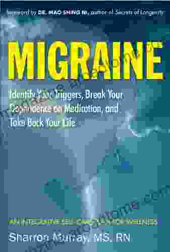 Migraine: Identify Your Triggers Break Your Dependence On Medication Take Back Your Life: A Self Care Plan