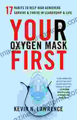 Your Oxygen Mask First: 17 Habits To Help High Achievers Survive Thrive In Leadership Life