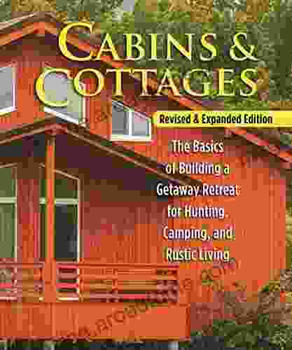 Cabins Cottages Revised Expanded Edition: The Basics Of Building A Getaway Retreat For Hunting Camping And Rustic Living