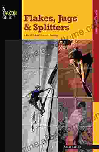 Flakes Jugs and Splitters: A Rock Climber s Guide to Geology (How To Climb Series)