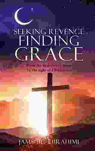 SEEKING REVENGE FINDING GRACE: From the darkness of Islam To the light of Christ Jesus