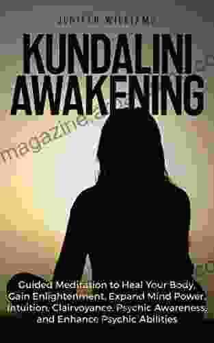 Kundalini Awakening: Guided Meditation To Heal Your Body Gain Enlightenment Expand Mind Power Intuition Clairvoyance Psychic Awareness And Enhance Psychic Abilities