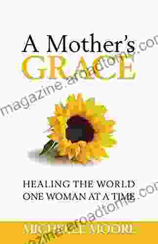 A Mother S Grace: Healing The World One Woman At A Time