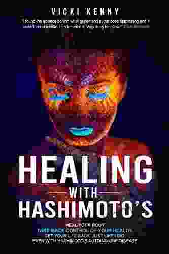 Healing With Hashimoto S: Heal Your Body Take Back Control Of Your Health Get Your Life Back Just Like I Did Even With Hashimoto S Autoimmune Disease