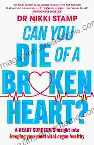 Can You Die Of A Broken Heart?: A Heart Surgeon S Insight Into What Makes Us Tick