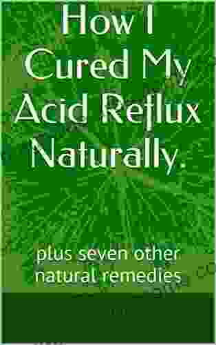 How I Cured My Acid Reflux Naturally : plus seven other natural remedies