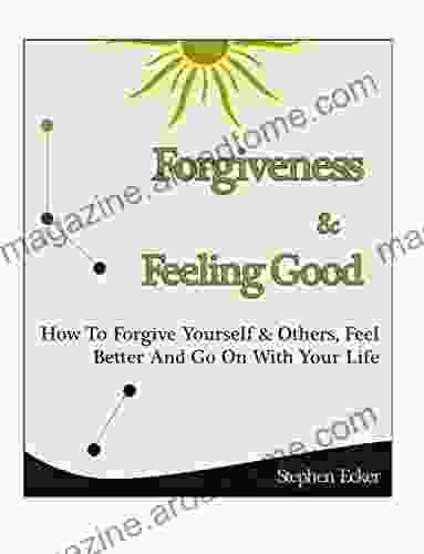 Forgiveness Feeling Good: How To Forgive Yourself And Others How To Feel Better And How To Feel