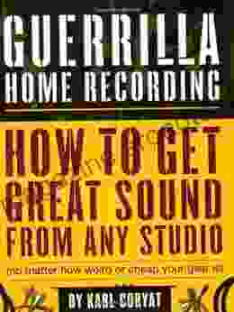 Guerrilla Home Recording: How To Get Great Sound From Any Studio (No Matter How Weird Or Cheap Your Gear Is)