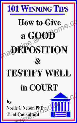 How To Give A Good Deposition And Testify Well In Court: 101 Winning Tips