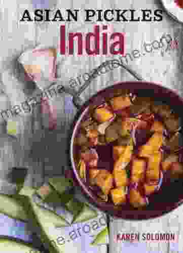 Asian Pickles: India: Recipes for Indian Sweet Sour Salty and Cured Pickles and Chutneys A Cookbook