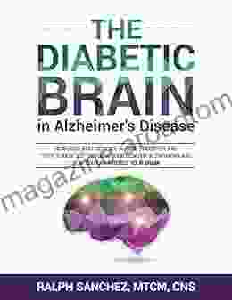 The Diabetic Brain In Alzheimer S Disease: How Insulin Resistance In Type 2 Diabetes And Type 3 Diabetes Triggers Your Risk For Alzheimer S And How You Can Protect Your Brain