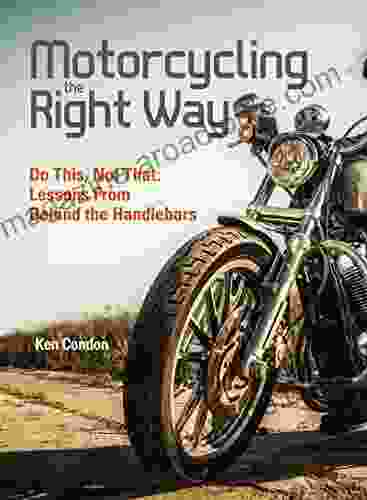 Motorcycling The Right Way: Do This Not That: Lessons From Behind The Handlebars