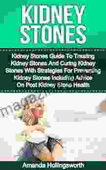 Kidney Stones: Kidney Stones Guide To Treatment Of Kidney Stones And Cure Of Kidney Stones With Diet Strategies For Prevention Of Kidney Stones Including (Gastrointestinal Health And Kidney Stones)