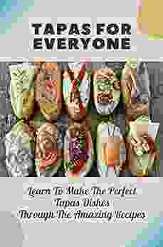 Tapas For Everyone: Learn To Make The Perfect Tapas Dishes Through The Amazing Recipes: Tapas Recipes Make Ahead