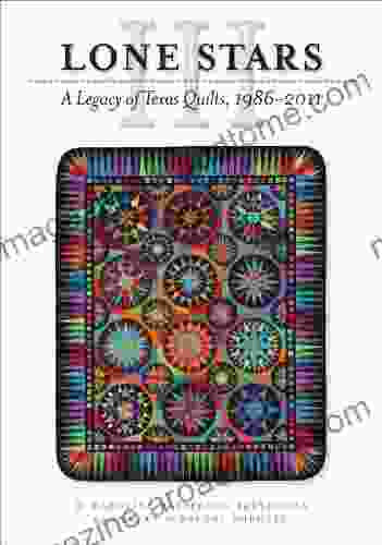 Lone Stars III: A Legacy Of Texas Quilts 1986 2024 (Charles N Prothro Texana Series)