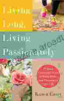 Living Long Living Passionately: 75 (and Counting) Ways to Bring Peace and Purpose to Your Life