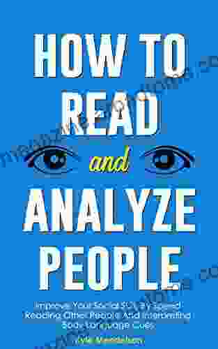 How To Read And Analyze People: Improve Your Social Skills By Speed Reading Other People And Interpreting Body Language Cues