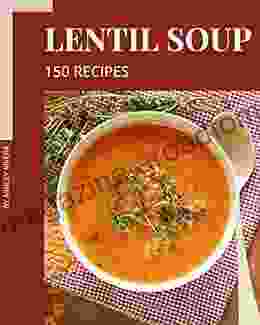 150 Lentil Soup Recipes: A Lentil Soup Cookbook For Effortless Meals