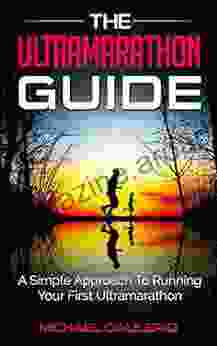 The Ultramarathon Guide: A Simple Approach To Running Your First Ultramarathon